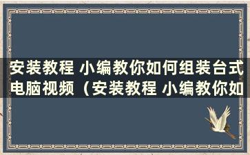 安装教程 小编教你如何组装台式电脑视频（安装教程 小编教你如何组装台式电脑显示器）